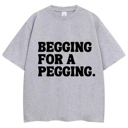 Begging for A Pegging Letter Print T-shirt Man Women Cotton Soft T Shirts Oversized Casual Short Sleeve Streetwear Unisex Tops