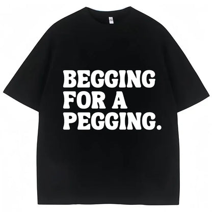 Begging for A Pegging Letter Print T-shirt Man Women Cotton Soft T Shirts Oversized Casual Short Sleeve Streetwear Unisex Tops