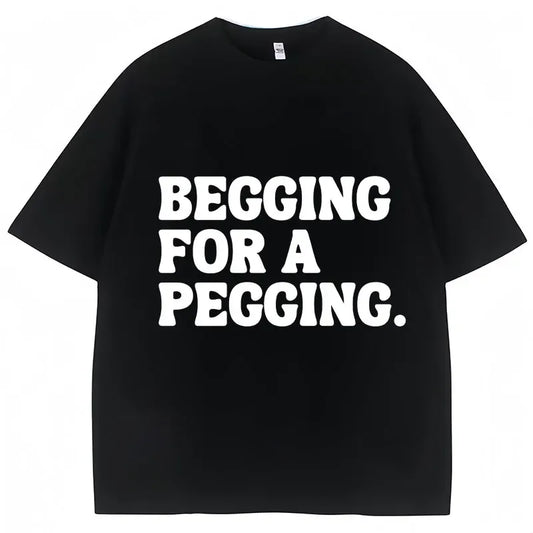 Begging for A Pegging Letter Print T-shirt Man Women Cotton Soft T Shirts Oversized Casual Short Sleeve Streetwear Unisex Tops