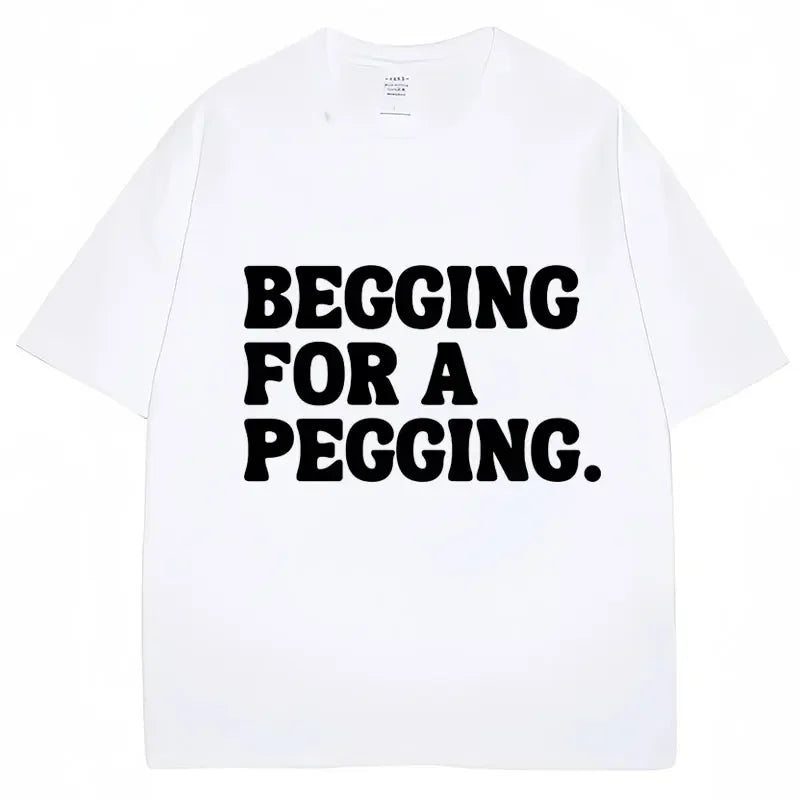 Begging for A Pegging Letter Print T-shirt Man Women Cotton Soft T Shirts Oversized Casual Short Sleeve Streetwear Unisex Tops