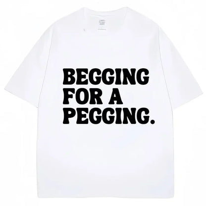 Begging for A Pegging Letter Print T-shirt Man Women Cotton Soft T Shirts Oversized Casual Short Sleeve Streetwear Unisex Tops