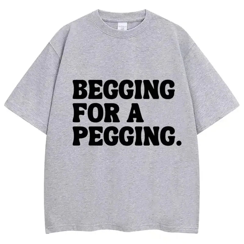 Begging for A Pegging Funny Letter Print T-shirt Spring Summer  Soft T Shirts Oversized Casual T-shirt Streetwear Unisex