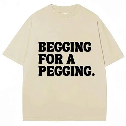Begging for A Pegging Funny Letter Print T-shirt Spring Summer  Soft T Shirts Oversized Casual T-shirt Streetwear Unisex