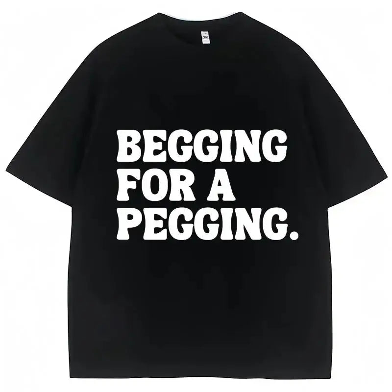Begging for A Pegging Funny Letter Print T-shirt Spring Summer  Soft T Shirts Oversized Casual T-shirt Streetwear Unisex