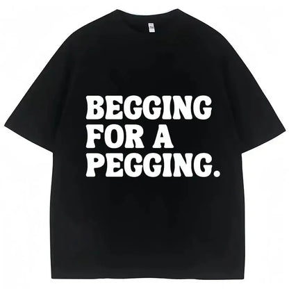 Begging for A Pegging Funny Letter Print T-shirt Spring Summer  Soft T Shirts Oversized Casual T-shirt Streetwear Unisex