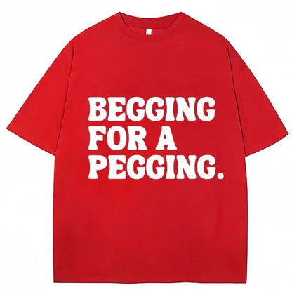 Begging for A Pegging Funny Letter Print T-shirt Spring Summer  Soft T Shirts Oversized Casual T-shirt Streetwear Unisex