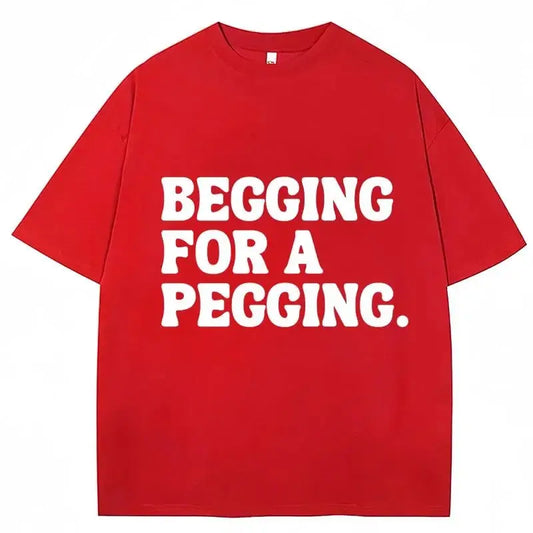 Begging for A Pegging Funny Letter Print T-shirt Spring Summer  Soft T Shirts Oversized Casual T-shirt Streetwear Unisex