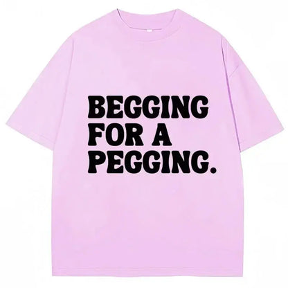 Begging for A Pegging Funny Letter Print T-shirt Spring Summer  Soft T Shirts Oversized Casual T-shirt Streetwear Unisex