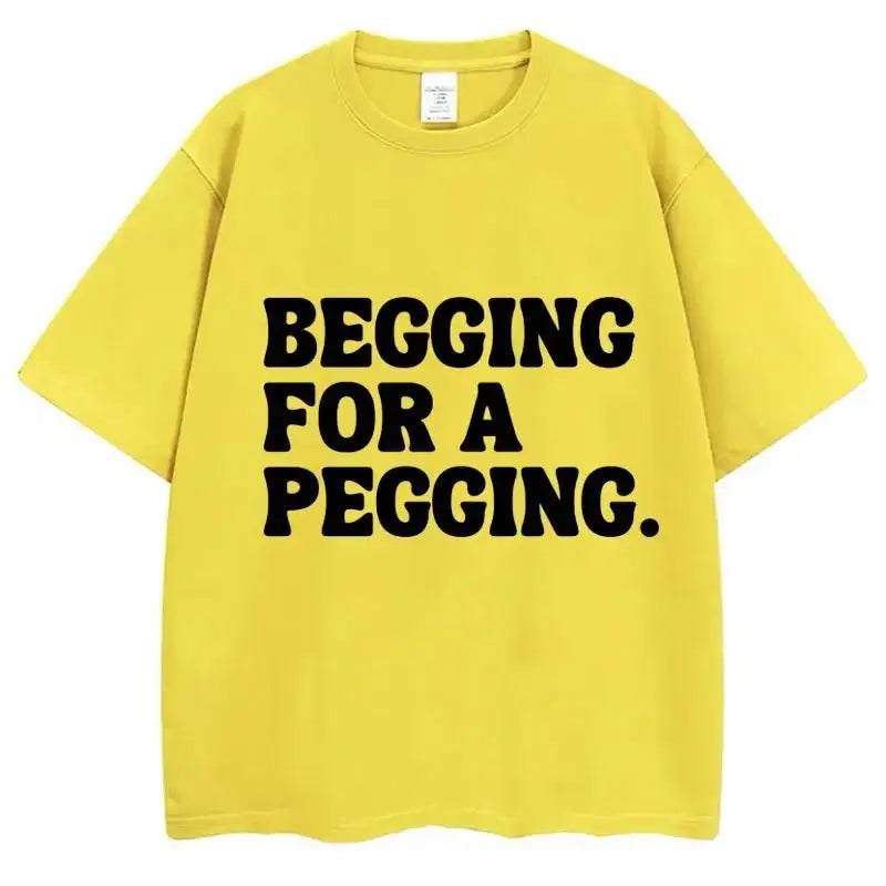 Begging for A Pegging Funny Letter Print T-shirt Spring Summer  Soft T Shirts Oversized Casual T-shirt Streetwear Unisex